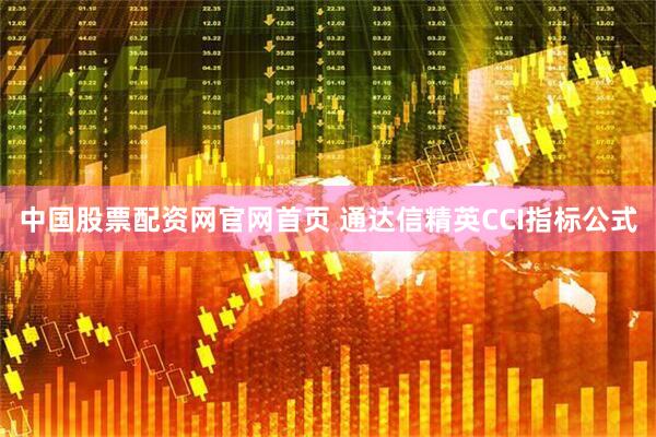 中国股票配资网官网首页 通达信精英CCI指标公式