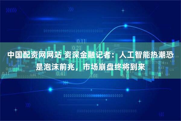 中国配资网网站 资深金融记者:人工智能热潮恐是泡沫前兆,市场崩盘终将到来