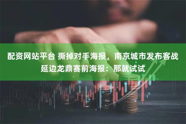 配资网站平台 撕掉对手海报，南京城市发布客战延边龙鼎赛前海报：那就试试