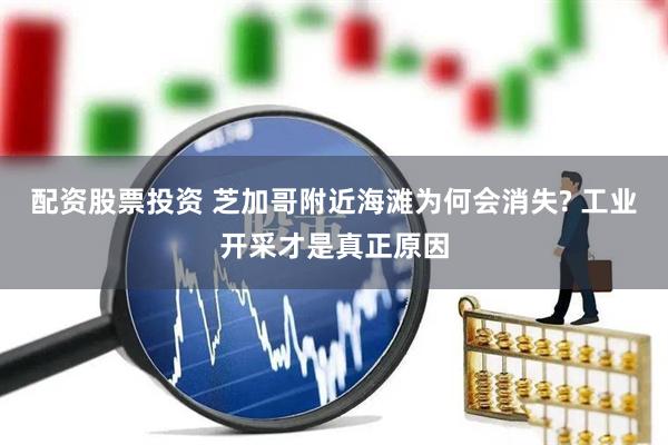 配资股票投资 芝加哥附近海滩为何会消失? 工业开采才是真正原因